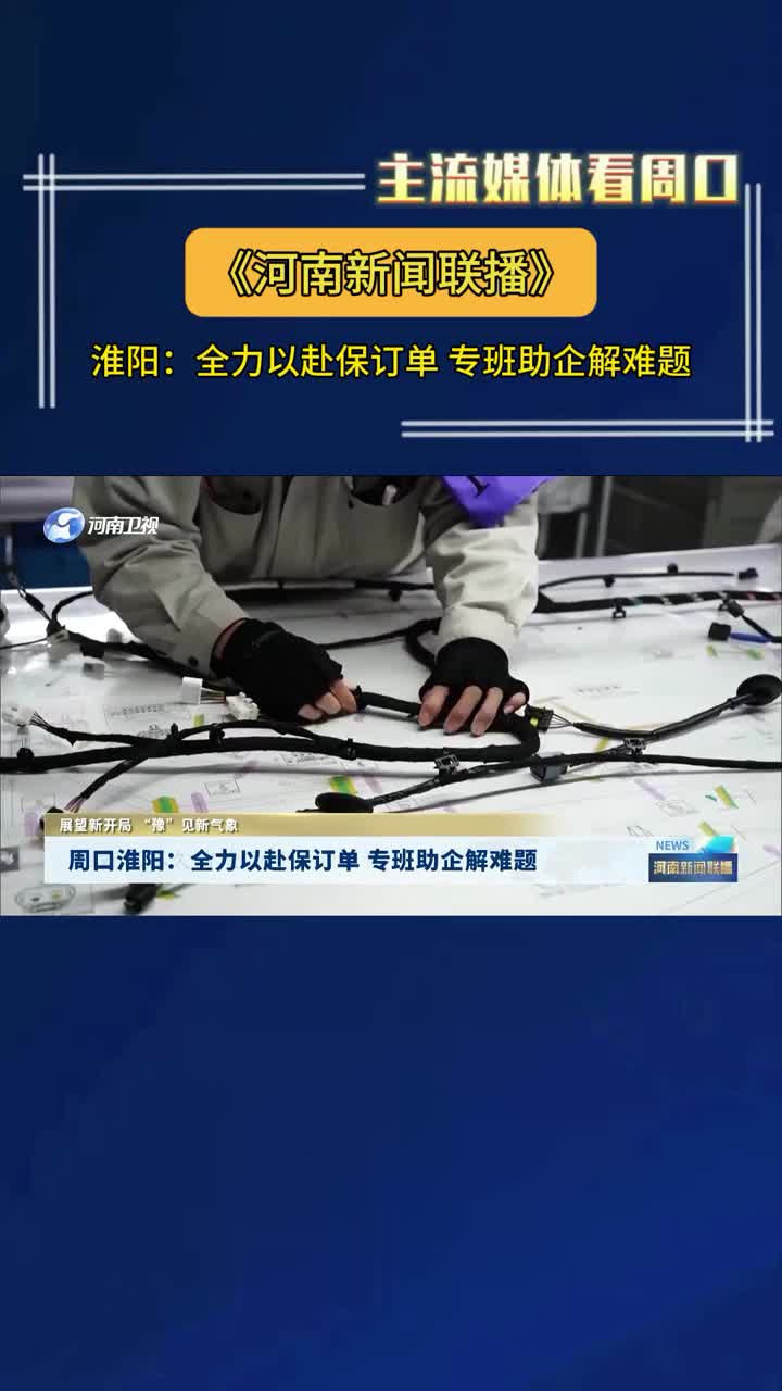 【主流媒體看周口】?淮陽：全力以赴保訂單 專班助企解難題